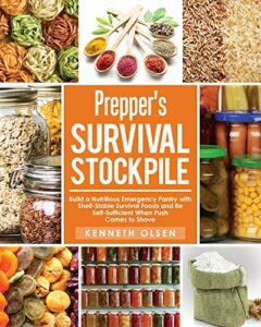 Prepper’s Survival Stockpile: Build a Nutritious Emergency Pantry with Shelf – Stable Survival Foods and Be Self – Sufficient When Push Comes to Shove