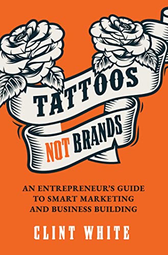 Tattoos, Not Brands: An Entrepreneur’s Guide To Smart Marketing and Business Building