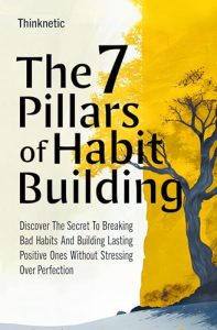 The 7 Pillars Of Habit Building: Discover The Secret To Breaking Bad Habits And Building Lasting Positive Ones Without Stressing Over Perfection